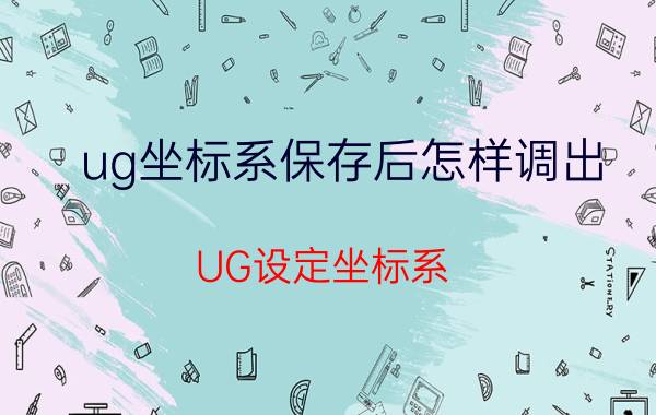 ug坐标系保存后怎样调出 UG设定坐标系？